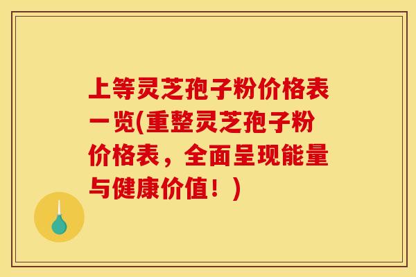 上等灵芝孢子粉价格表一览(重整灵芝孢子粉价格表,全面呈现能量与健康价值!) 上等灵芝孢子粉价格表一览(重整灵芝孢子粉价格表,全面呈现能量与健康价值!)