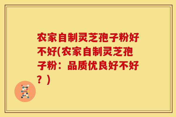 农家自制灵芝孢子粉好不好(农家自制灵芝孢子粉:品质优良好不好?) 农家自制灵芝孢子粉好不好(农家自制灵芝孢子粉:品质优良好不好?)