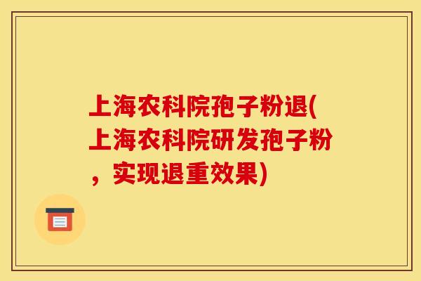 上海农科院孢子粉退(上海农科院研发孢子粉，实现退重效果)