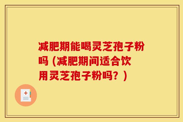 期能喝灵芝孢子粉吗 (期间适合饮用灵芝孢子粉吗?) 期能喝灵芝孢子粉吗 (期间适合饮用灵芝孢子粉吗?)