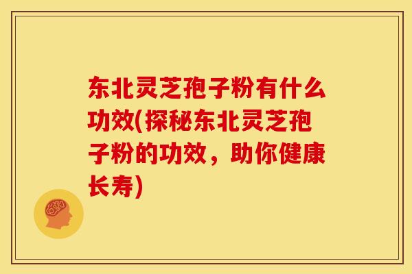 东北灵芝孢子粉有什么功效(探秘东北灵芝孢子粉的功效,助你健康长寿) 东北灵芝孢子粉有什么功效(探秘东北灵芝孢子粉的功效,助你健康长寿)
