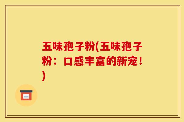 五味孢子粉(五味孢子粉:口感丰富的新宠!) 五味孢子粉(五味孢子粉:口感丰富的新宠!)