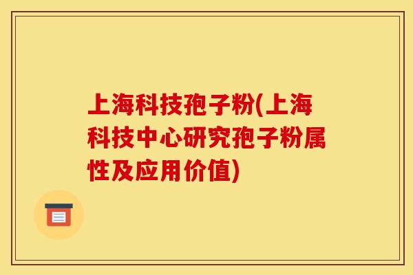 上海科技孢子粉(上海科技中心研究孢子粉属性及应用价值)
