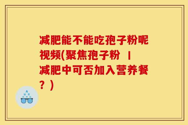 能不能吃孢子粉呢视频(聚焦孢子粉 丨中可否加入营养餐?) 能不能吃孢子粉呢视频(聚焦孢子粉 丨中可否加入营养餐?)