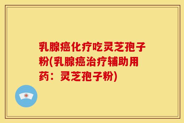 乳腺吃灵芝孢子粉(乳腺辅助用药：灵芝孢子粉)