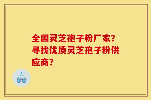 全国灵芝孢子粉厂家?寻找优质灵芝孢子粉供应商? 全国灵芝孢子粉厂家?寻找优质灵芝孢子粉供应商?