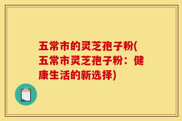 五常市的灵芝孢子粉(五常市灵芝孢子粉：健康生活的新选择)