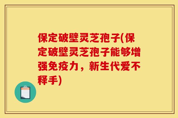 保定破壁灵芝孢子(保定破壁灵芝孢子能够增强免疫力,新生代爱不释手) 保定破壁灵芝孢子(保定破壁灵芝孢子能够增强免疫力,新生代爱不释手)