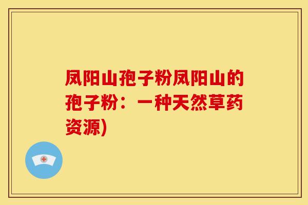 凤阳山孢子粉凤阳山的孢子粉:一种天然草药资源) 凤阳山孢子粉凤阳山的孢子粉:一种天然草药资源)