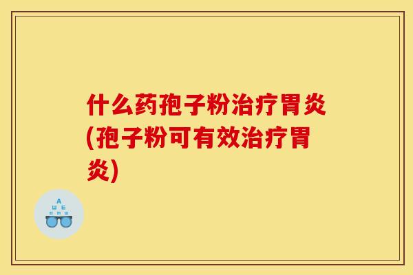 什么药孢子粉(孢子粉可有效) 什么药孢子粉(孢子粉可有效)