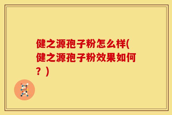 健之源孢子粉怎么样(健之源孢子粉效果如何?) 健之源孢子粉怎么样(健之源孢子粉效果如何?)