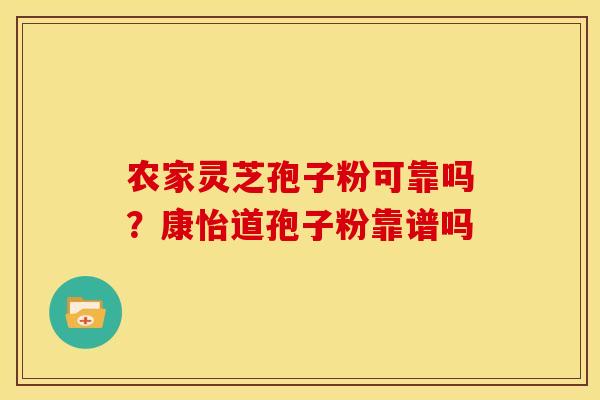 农家灵芝孢子粉可靠吗?康怡道孢子粉靠谱吗 农家灵芝孢子粉可靠吗?康怡道孢子粉靠谱吗
