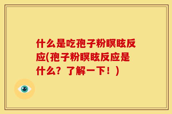 什么是吃孢子粉瞑眩反应(孢子粉瞑眩反应是什么?了解一下!) 什么是吃孢子粉瞑眩反应(孢子粉瞑眩反应是什么?了解一下!)