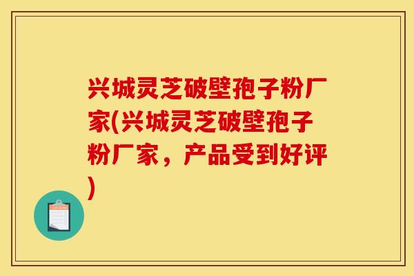 兴城灵芝破壁孢子粉厂家(兴城灵芝破壁孢子粉厂家,产品受到好评) 兴城灵芝破壁孢子粉厂家(兴城灵芝破壁孢子粉厂家,产品受到好评)
