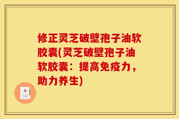 修正灵芝破壁孢子油软胶囊(灵芝破壁孢子油软胶囊:提高免疫力,助力养生) 修正灵芝破壁孢子油软胶囊(灵芝破壁孢子油软胶囊:提高免疫力,助力养生)
