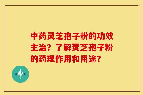 灵芝孢子粉的功效主?了解灵芝孢子粉的药理作用和用途? 灵芝孢子粉的功效主?了解灵芝孢子粉的药理作用和用途?