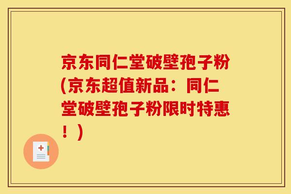 京东同仁堂破壁孢子粉(京东超值新品:同仁堂破壁孢子粉限时特惠!) 京东同仁堂破壁孢子粉(京东超值新品:同仁堂破壁孢子粉限时特惠!)