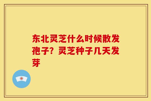 东北灵芝什么时候散发孢子?灵芝种子几天发芽 东北灵芝什么时候散发孢子?灵芝种子几天发芽