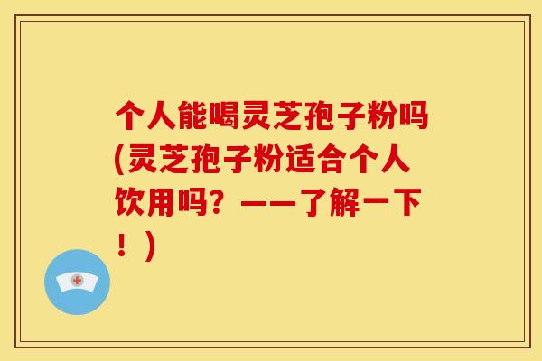 个人能喝灵芝孢子粉吗(灵芝孢子粉适合个人饮用吗?——了解一下!) 个人能喝灵芝孢子粉吗(灵芝孢子粉适合个人饮用吗?——了解一下!)