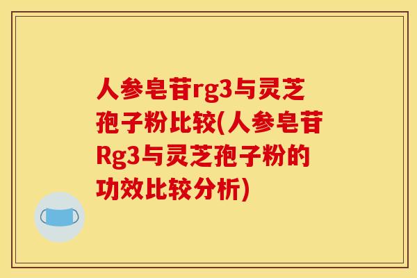 人参皂苷rg3与灵芝孢子粉比较(人参皂苷Rg3与灵芝孢子粉的功效比较分析)