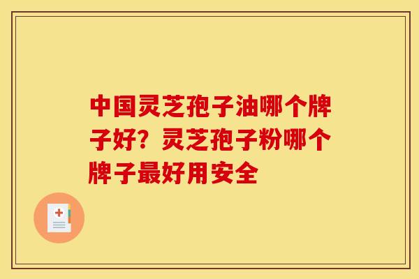 中国灵芝孢子油哪个牌子好?灵芝孢子粉哪个牌子好用安全 中国灵芝孢子油哪个牌子好?灵芝孢子粉哪个牌子好用安全