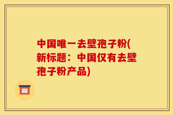 中国去壁孢子粉(新标题：中国仅有去壁孢子粉产品)