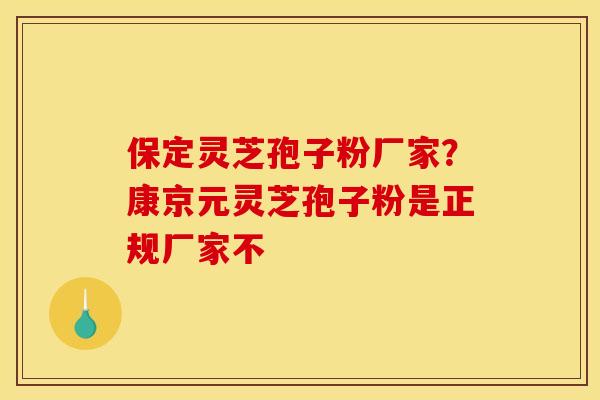 保定灵芝孢子粉厂家?康京元灵芝孢子粉是正规厂家不 保定灵芝孢子粉厂家?康京元灵芝孢子粉是正规厂家不