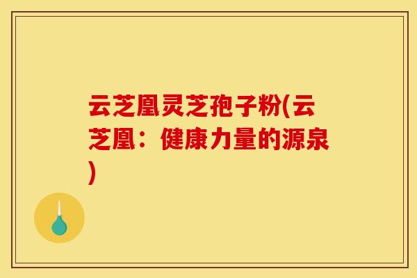 云芝凰灵芝孢子粉(云芝凰：健康力量的源泉)