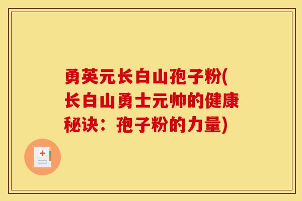 勇英元长白山孢子粉(长白山勇士元帅的健康秘诀:孢子粉的力量) 勇英元长白山孢子粉(长白山勇士元帅的健康秘诀:孢子粉的力量)