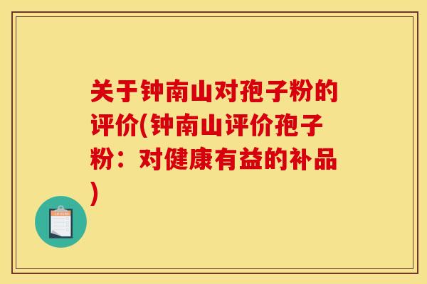 关于钟南山对孢子粉的评价(钟南山评价孢子粉:对健康有益的补品) 关于钟南山对孢子粉的评价(钟南山评价孢子粉:对健康有益的补品)
