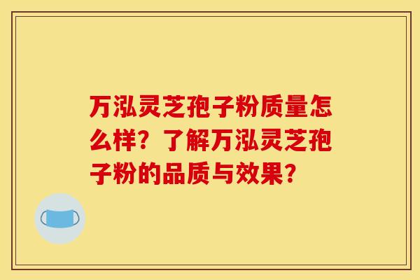 万泓灵芝孢子粉质量怎么样?了解万泓灵芝孢子粉的品质与效果? 万泓灵芝孢子粉质量怎么样?了解万泓灵芝孢子粉的品质与效果?