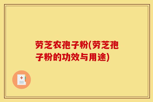 劳芝农孢子粉(劳芝孢子粉的功效与用途) 劳芝农孢子粉(劳芝孢子粉的功效与用途)