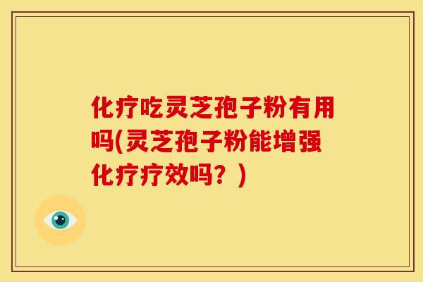 吃灵芝孢子粉有用吗(灵芝孢子粉能增强疗效吗?) 吃灵芝孢子粉有用吗(灵芝孢子粉能增强疗效吗?)