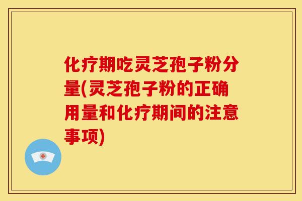 期吃灵芝孢子粉分量(灵芝孢子粉的正确用量和期间的注意事项) 期吃灵芝孢子粉分量(灵芝孢子粉的正确用量和期间的注意事项)