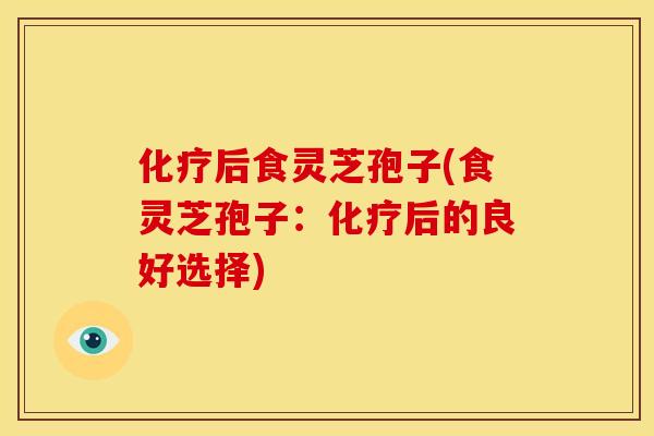 后食灵芝孢子(食灵芝孢子:后的良好选择) 后食灵芝孢子(食灵芝孢子:后的良好选择)
