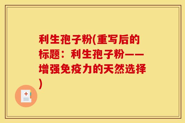利生孢子粉(重写后的标题:利生孢子粉——增强免疫力的天然选择) 利生孢子粉(重写后的标题:利生孢子粉——增强免疫力的天然选择)