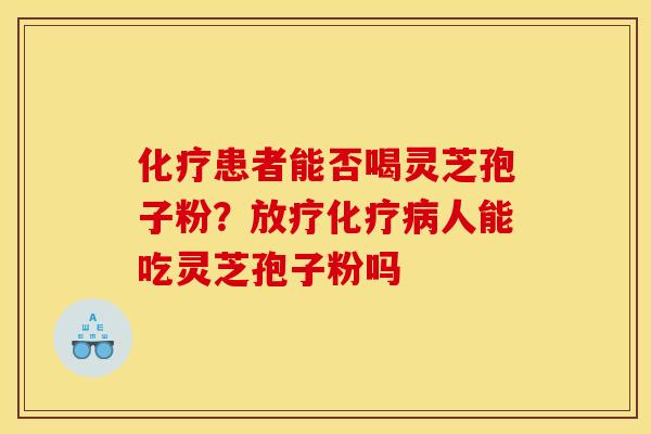 患者能否喝灵芝孢子粉?人能吃灵芝孢子粉吗 患者能否喝灵芝孢子粉?人能吃灵芝孢子粉吗