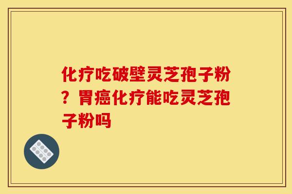 吃破壁灵芝孢子粉?胃能吃灵芝孢子粉吗 吃破壁灵芝孢子粉?胃能吃灵芝孢子粉吗