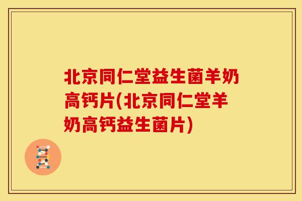 北京同仁堂益生菌羊奶高钙片(北京同仁堂羊奶高钙益生菌片) 北京同仁堂益生菌羊奶高钙片(北京同仁堂羊奶高钙益生菌片)