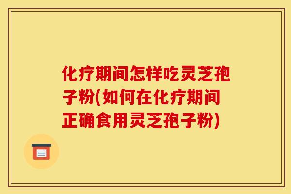 期间怎样吃灵芝孢子粉(如何在期间正确食用灵芝孢子粉) 期间怎样吃灵芝孢子粉(如何在期间正确食用灵芝孢子粉)