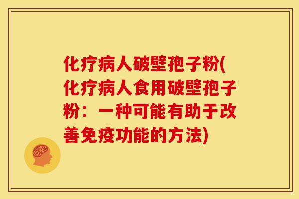 人破壁孢子粉(人食用破壁孢子粉:一种可能有助于改善免疫功能的方法) 人破壁孢子粉(人食用破壁孢子粉:一种可能有助于改善免疫功能的方法)