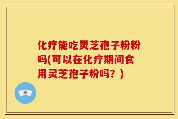 能吃灵芝孢子粉粉吗(可以在期间食用灵芝孢子粉吗?) 能吃灵芝孢子粉粉吗(可以在期间食用灵芝孢子粉吗?)