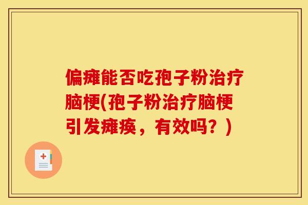 偏瘫能否吃孢子粉脑梗(孢子粉脑梗引发瘫痪,有效吗?) 偏瘫能否吃孢子粉脑梗(孢子粉脑梗引发瘫痪,有效吗?)
