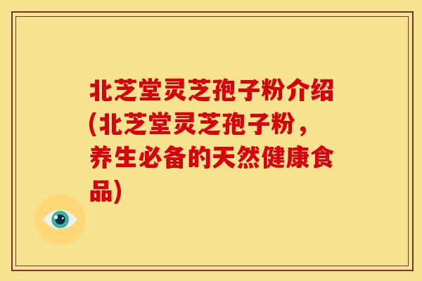北芝堂灵芝孢子粉介绍(北芝堂灵芝孢子粉,养生必备的天然健康食品) 北芝堂灵芝孢子粉介绍(北芝堂灵芝孢子粉,养生必备的天然健康食品)