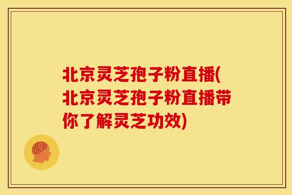 北京灵芝孢子粉直播(北京灵芝孢子粉直播带你了解灵芝功效) 北京灵芝孢子粉直播(北京灵芝孢子粉直播带你了解灵芝功效)