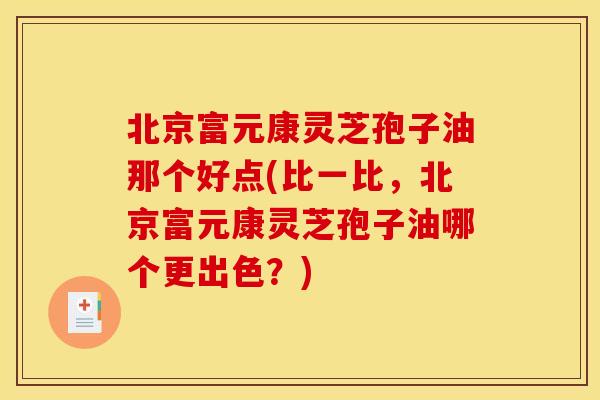 北京富元康灵芝孢子油那个好点(比一比,北京富元康灵芝孢子油哪个更出色?) 北京富元康灵芝孢子油那个好点(比一比,北京富元康灵芝孢子油哪个更出色?)