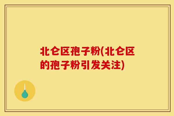 北仑区孢子粉(北仑区的孢子粉引发关注) 北仑区孢子粉(北仑区的孢子粉引发关注)