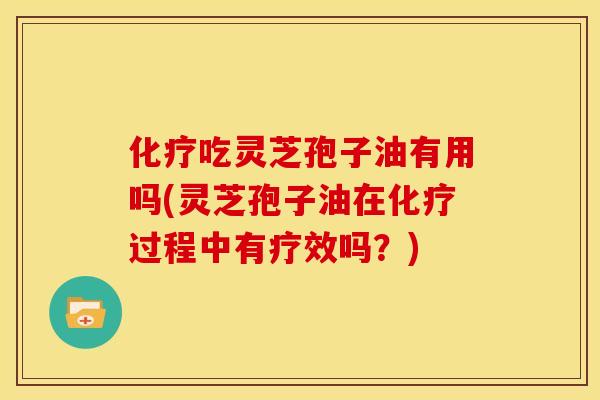 吃灵芝孢子油有用吗(灵芝孢子油在过程中有疗效吗？)