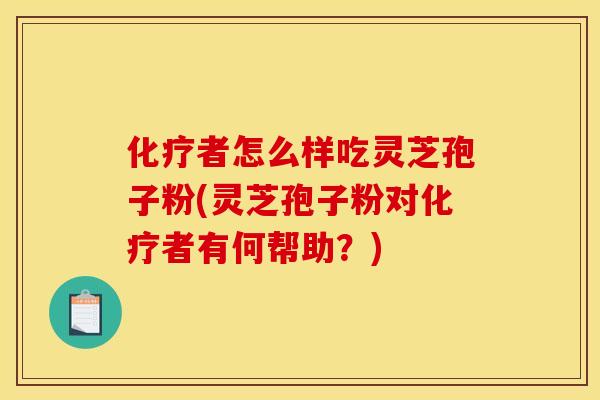 者怎么样吃灵芝孢子粉(灵芝孢子粉对者有何帮助?) 者怎么样吃灵芝孢子粉(灵芝孢子粉对者有何帮助?)