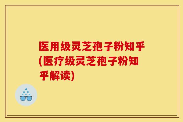 医用级灵芝孢子粉知乎(医疗级灵芝孢子粉知乎解读) 医用级灵芝孢子粉知乎(医疗级灵芝孢子粉知乎解读)